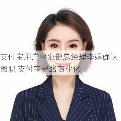 支付宝用户事业部总经理李娟确认离职 支付宝寻路商业化