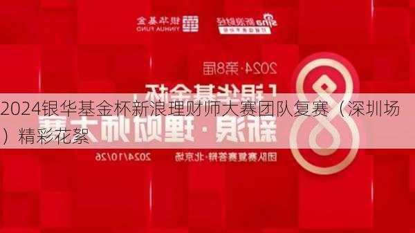 2024银华基金杯新浪理财师大赛团队复赛（深圳场）精彩花絮