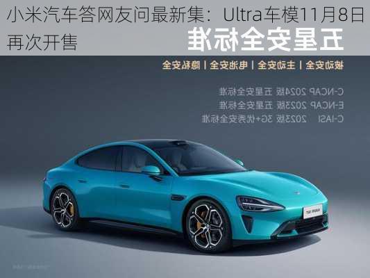 小米汽车答网友问最新集：Ultra车模11月8日再次开售