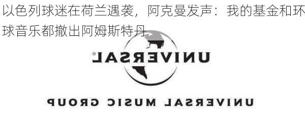 以色列球迷在荷兰遇袭，阿克曼发声：我的基金和环球音乐都撤出阿姆斯特丹