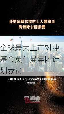 全球最大上市对冲基金英仕曼集团计划裁员