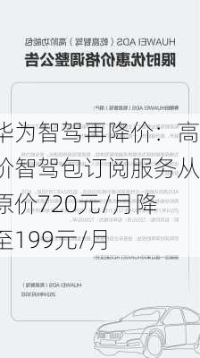 华为智驾再降价：高阶智驾包订阅服务从原价720元/月降至199元/月