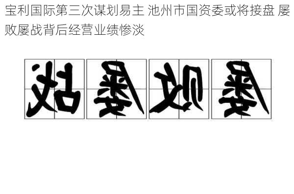 宝利国际第三次谋划易主 池州市国资委或将接盘 屡败屡战背后经营业绩惨淡