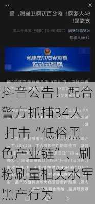 抖音公告！配合警方抓捕34人 打击“低俗黑色产业链”、刷粉刷量相关水军黑产行为